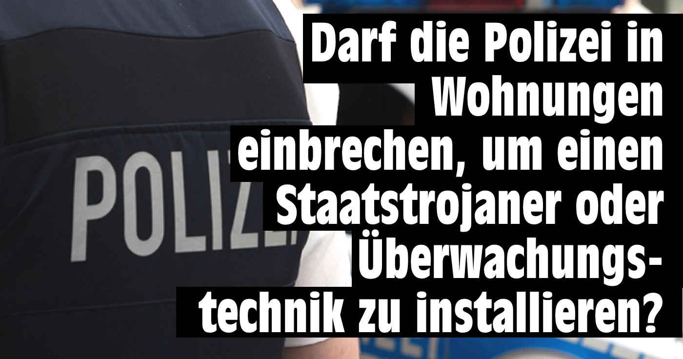 Darf die Polizei zukünftig legal in die Wohnungen deutscher Bürger einbrechen?